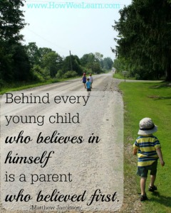 Behind every young child who believes in himself is a parent who believes first