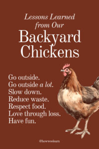 Lessons Learned from Our Backyard Chickens: Go outside. Go outside a lot. Slow down. Reduce waste. Respect food. Love through loss. Have fun.