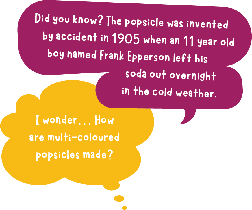 Did you know? The popsicle was invented by accident in 1905 when an 11 year old boy named Frank Epperson left his soda out overnight in the cold weather. I wonder... How are multi-coloured popsicles made?